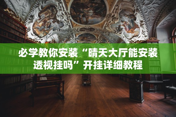 必学教你安装“晴天大厅能安装透视挂吗”开挂详细教程