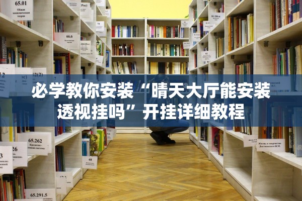 必学教你安装“晴天大厅能安装透视挂吗”开挂详细教程