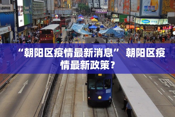 “朝阳区疫情最新消息” 朝阳区疫情最新政策？