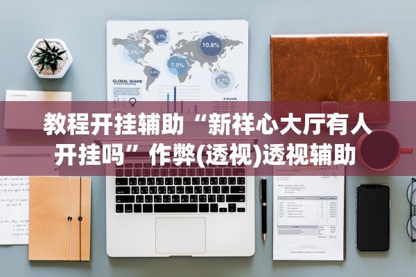 教程开挂辅助“新祥心大厅有人开挂吗”作弊(透视)透视辅助 