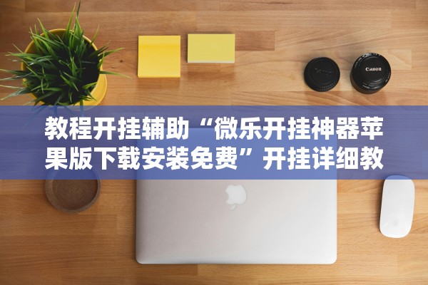 教程开挂辅助“微乐开挂神器苹果版下载安装免费”开挂详细教程