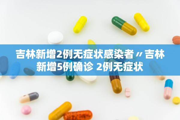 吉林新增2例无症状感染者〃吉林新增5例确诊 2例无症状