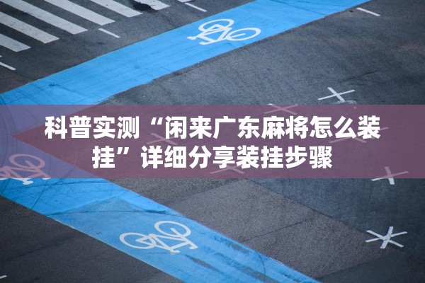 科普实测“闲来广东麻将怎么装挂	”详细分享装挂步骤