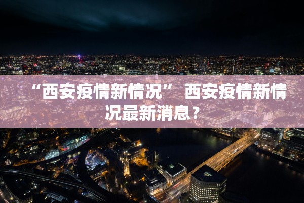 “西安疫情新情况” 西安疫情新情况最新消息？