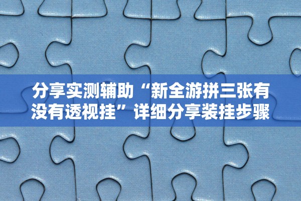 分享实测辅助“新全游拼三张有没有透视挂”详细分享装挂步骤