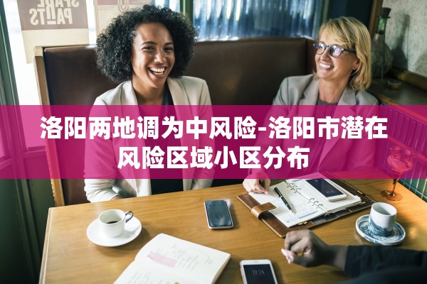 洛阳两地调为中风险-洛阳市潜在风险区域小区分布