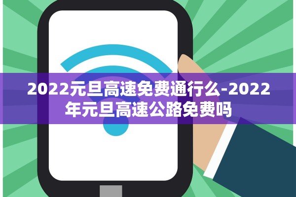2022元旦高速免费通行么-2022年元旦高速公路免费吗