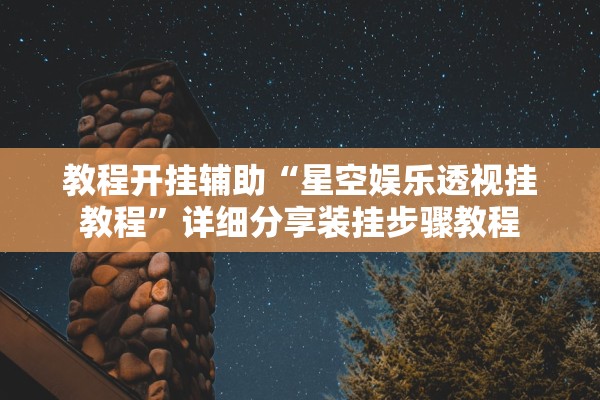 教程开挂辅助“星空娱乐透视挂教程	”详细分享装挂步骤教程