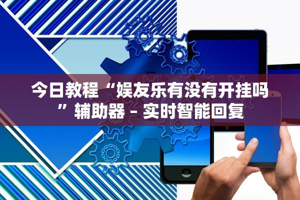 今日教程“娱友乐有没有开挂吗	”辅助器 – 实时智能回复