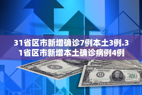 31省区市新增确诊7例本土3例.31省区市新增本土确诊病例4例