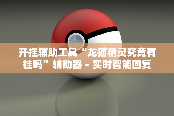 开挂辅助工具“龙猫精灵究竟有挂吗”辅助器 – 实时智能回复
