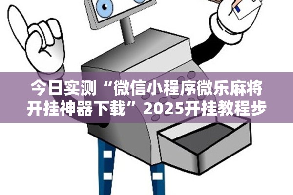 今日实测“微信小程序微乐麻将开挂神器下载”2025开挂教程步骤