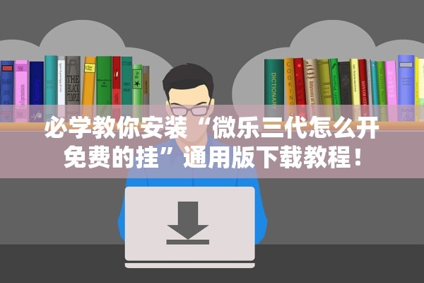 必学教你安装“微乐三代怎么开免费的挂”通用版下载教程！