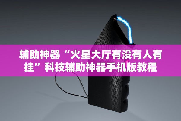 辅助神器“火星大厅有没有人有挂”科技辅助神器手机版教程