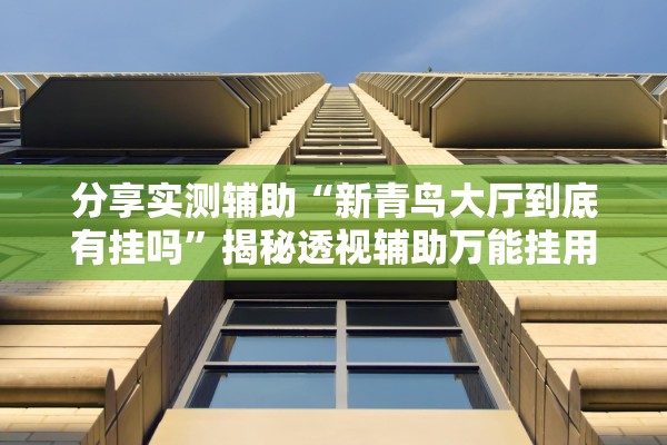 分享实测辅助“新青鸟大厅到底有挂吗”揭秘透视辅助万能挂用法