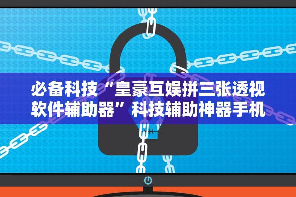 必备科技“皇豪互娱拼三张透视软件辅助器”科技辅助神器手机版教程