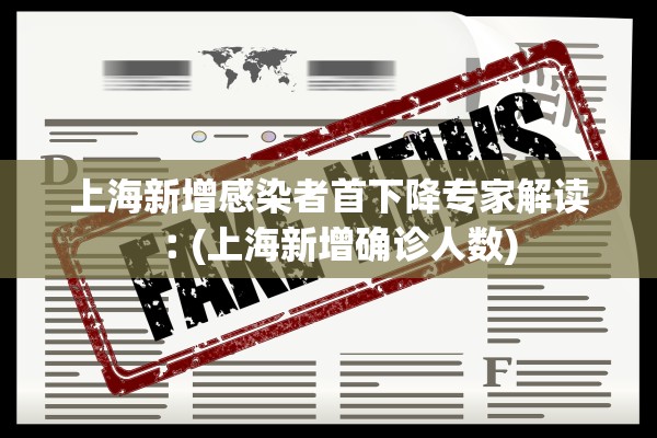 上海新增感染者首下降专家解读︰(上海新增确诊人数)