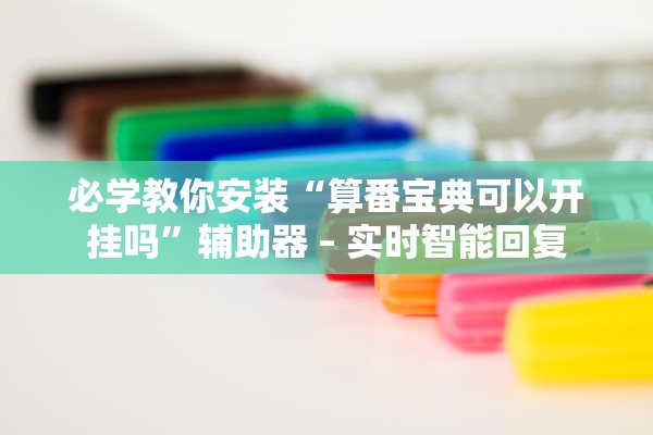 必学教你安装“算番宝典可以开挂吗”辅助器 – 实时智能回复