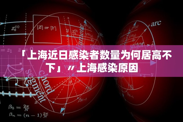 「上海近日感染者数量为何居高不下」〃上海感染原因
