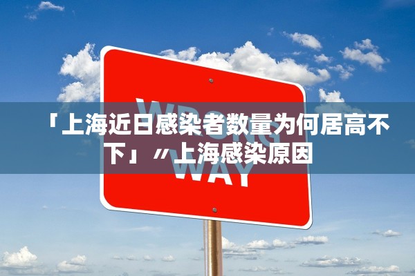 「上海近日感染者数量为何居高不下」〃上海感染原因