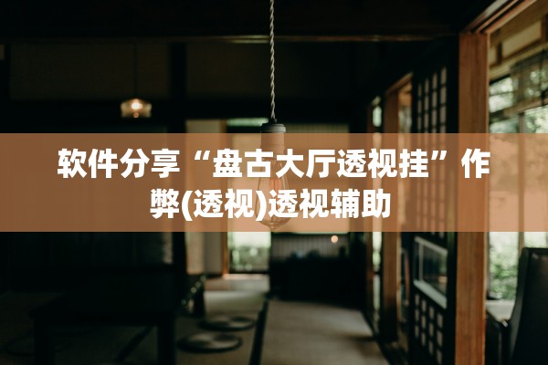 软件分享“盘古大厅透视挂”作弊(透视)透视辅助 