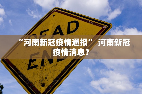 “河南新冠疫情通报” 河南新冠疫情消息？