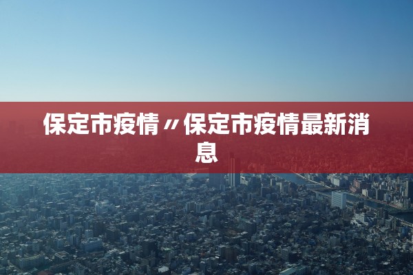 保定市疫情〃保定市疫情最新消息