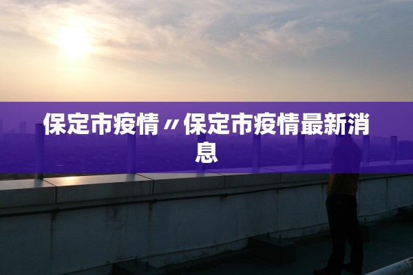 保定市疫情〃保定市疫情最新消息