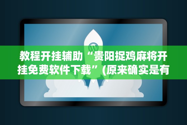 教程开挂辅助“贵阳捉鸡麻将开挂免费软件下载	”(原来确实是有插件) 