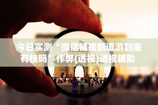 今日实测“微信链接新道游到底有挂吗”作弊(透视)透视辅助 