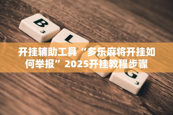 开挂辅助工具“多乐麻将开挂如何举报”2025开挂教程步骤