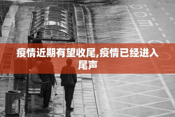 疫情近期有望收尾,疫情已经进入尾声