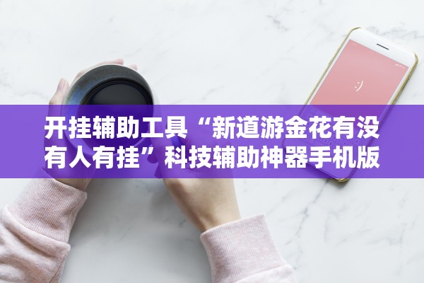 开挂辅助工具“新道游金花有没有人有挂”科技辅助神器手机版教程