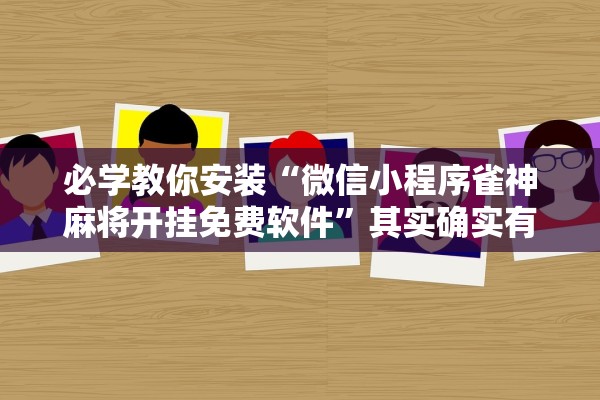 必学教你安装“微信小程序雀神麻将开挂免费软件”其实确实有挂