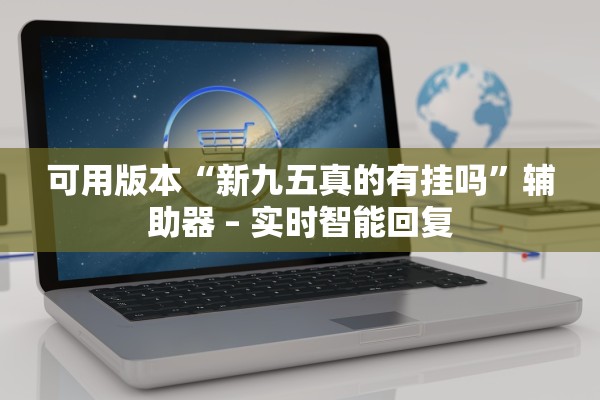 可用版本“新九五真的有挂吗	”辅助器 – 实时智能回复