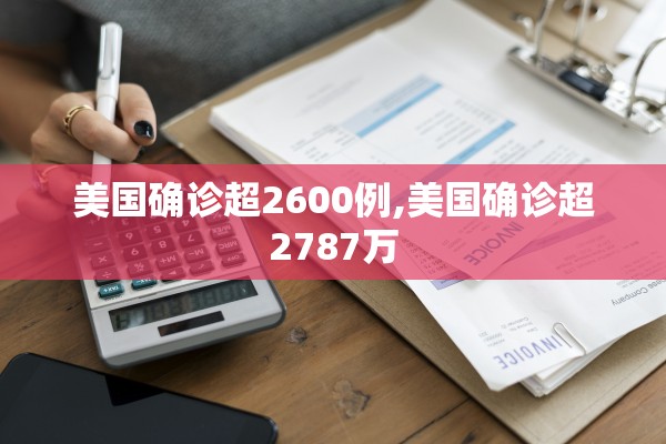 美国确诊超2600例,美国确诊超2787万