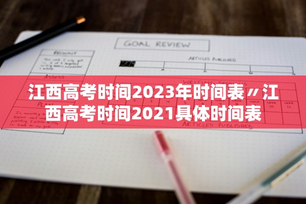 江西高考时间2023年时间表〃江西高考时间2021具体时间表