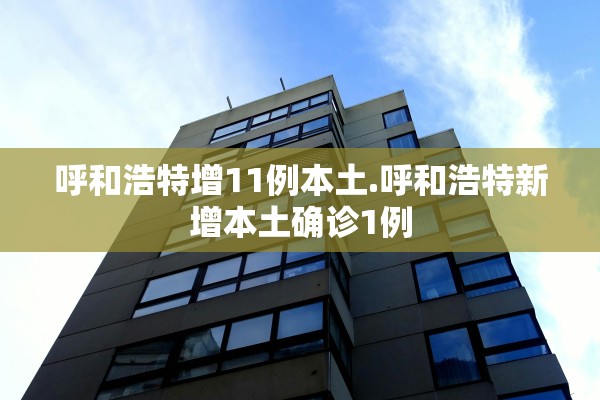 呼和浩特增11例本土.呼和浩特新增本土确诊1例