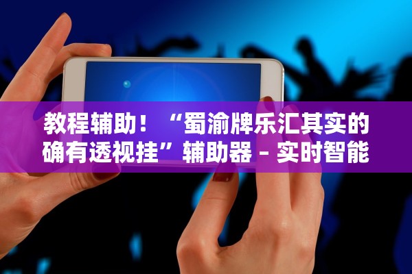 教程辅助！“蜀渝牌乐汇其实的确有透视挂”辅助器 – 实时智能回复