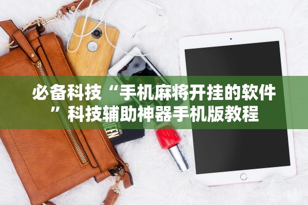 必备科技“手机麻将开挂的软件”科技辅助神器手机版教程