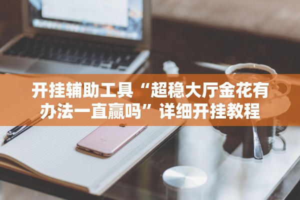 开挂辅助工具“超稳大厅金花有办法一直赢吗”详细开挂教程