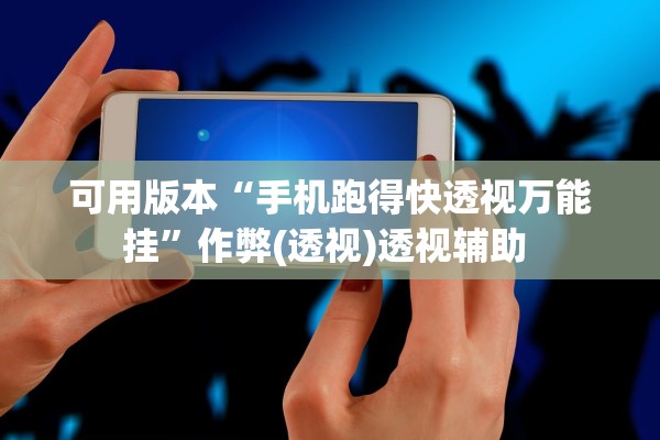 可用版本“手机跑得快透视万能挂”作弊(透视)透视辅助 