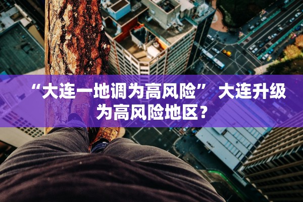 “大连一地调为高风险” 大连升级为高风险地区？