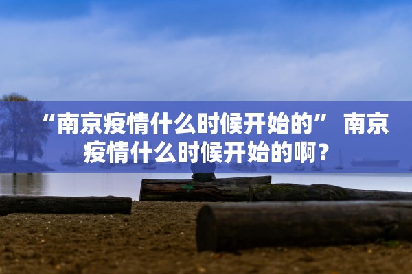 “南京疫情什么时候开始的” 南京疫情什么时候开始的啊？