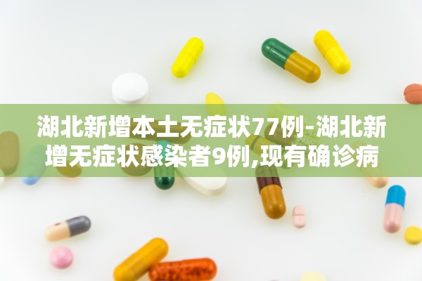 湖北新增本土无症状77例-湖北新增无症状感染者9例,现有确诊病例6例