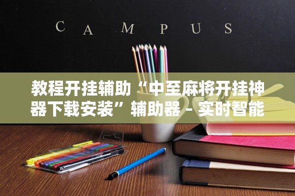 教程开挂辅助“中至麻将开挂神器下载安装”辅助器 – 实时智能回复