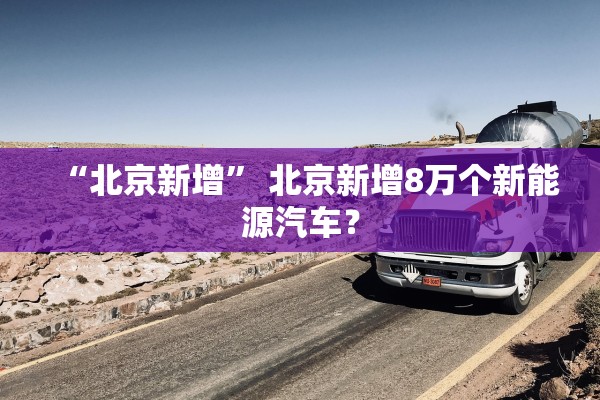 “北京新增” 北京新增8万个新能源汽车？