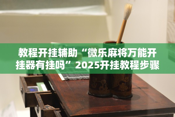 教程开挂辅助“微乐麻将万能开挂器有挂吗”2025开挂教程步骤