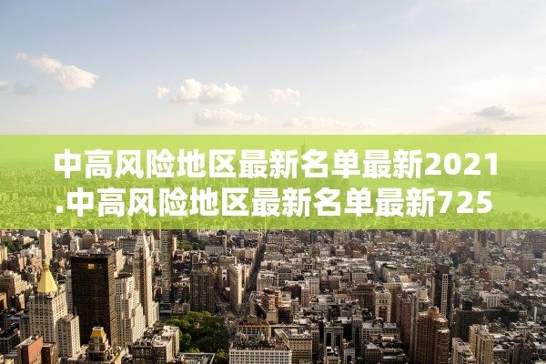 中高风险地区最新名单最新2021.中高风险地区最新名单最新725