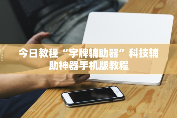 今日教程“字牌辅助器”科技辅助神器手机版教程